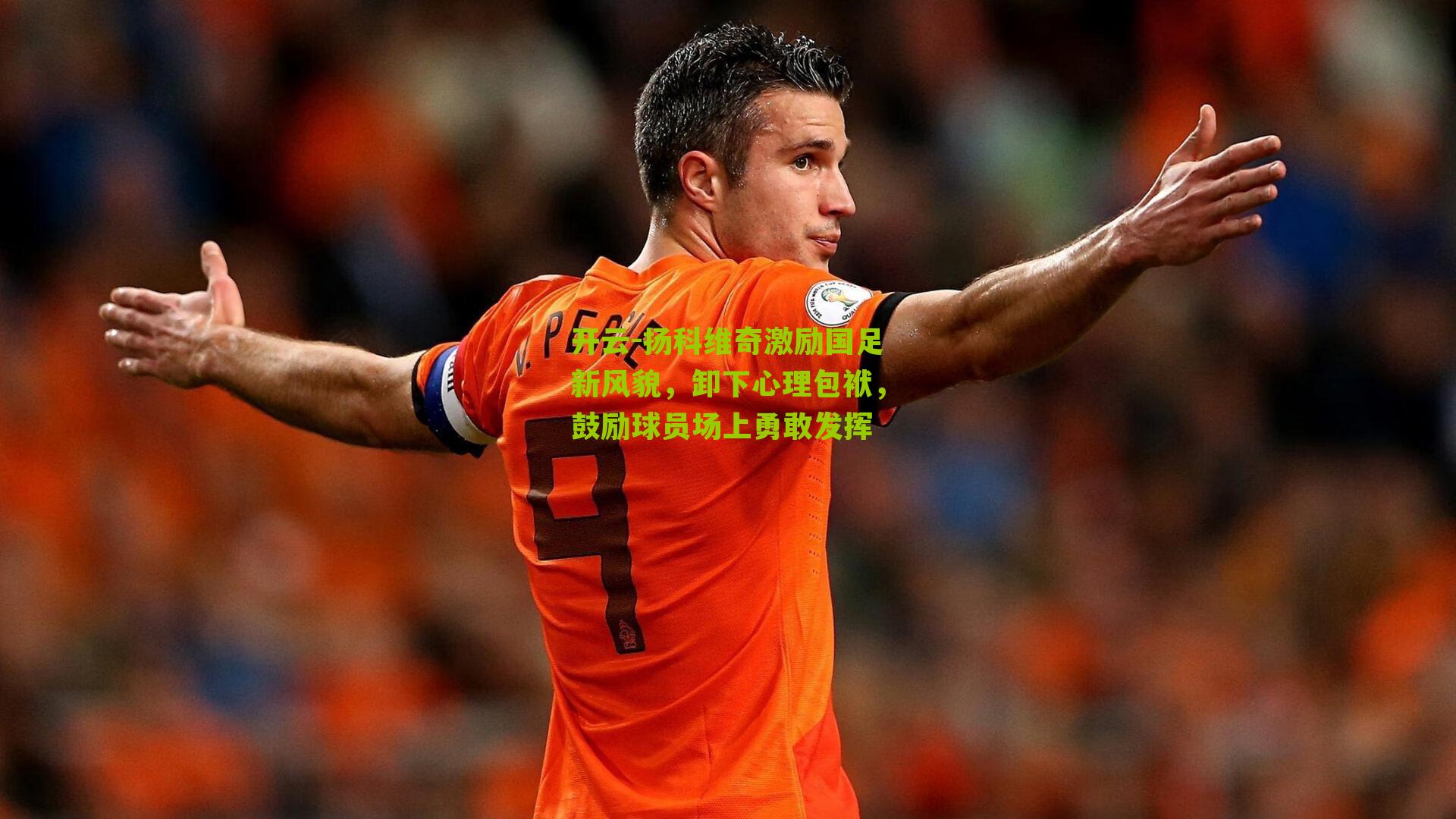 扬科维奇激励国足新风貌,卸下心理包袱,鼓励球员场上勇敢发挥