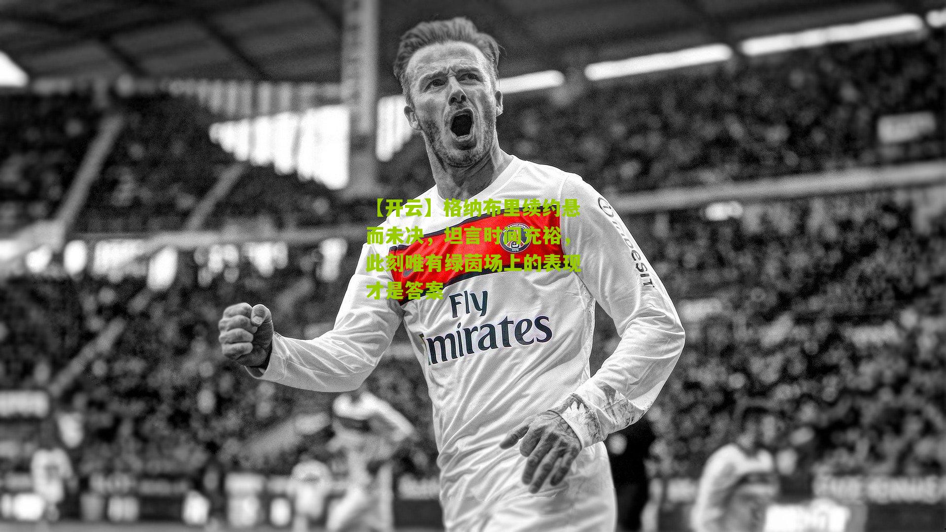 格纳布里续约悬而未决,坦言时间充裕,此刻唯有绿茵场上的表现才是答案