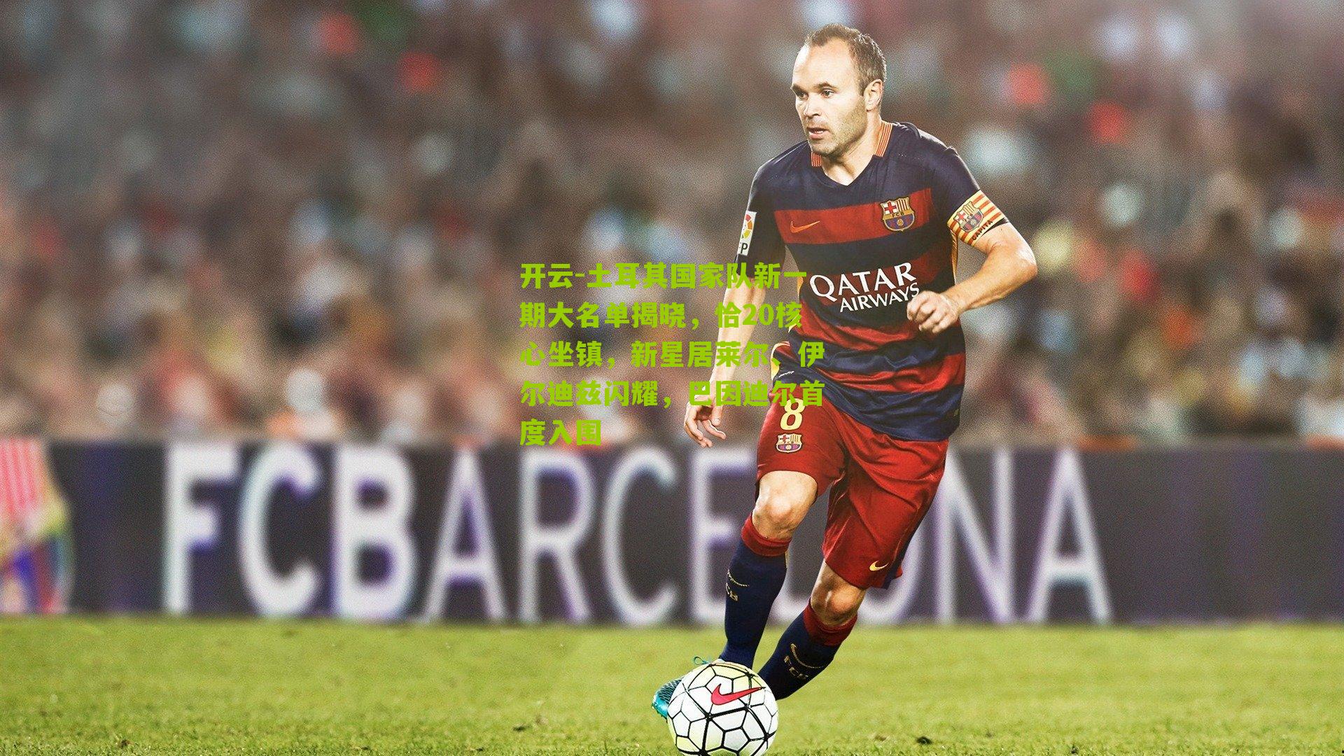 土耳其国家队新一期大名单揭晓,恰20核心坐镇,新星居莱尔、伊尔迪兹闪耀,巴因迪尔首度入围