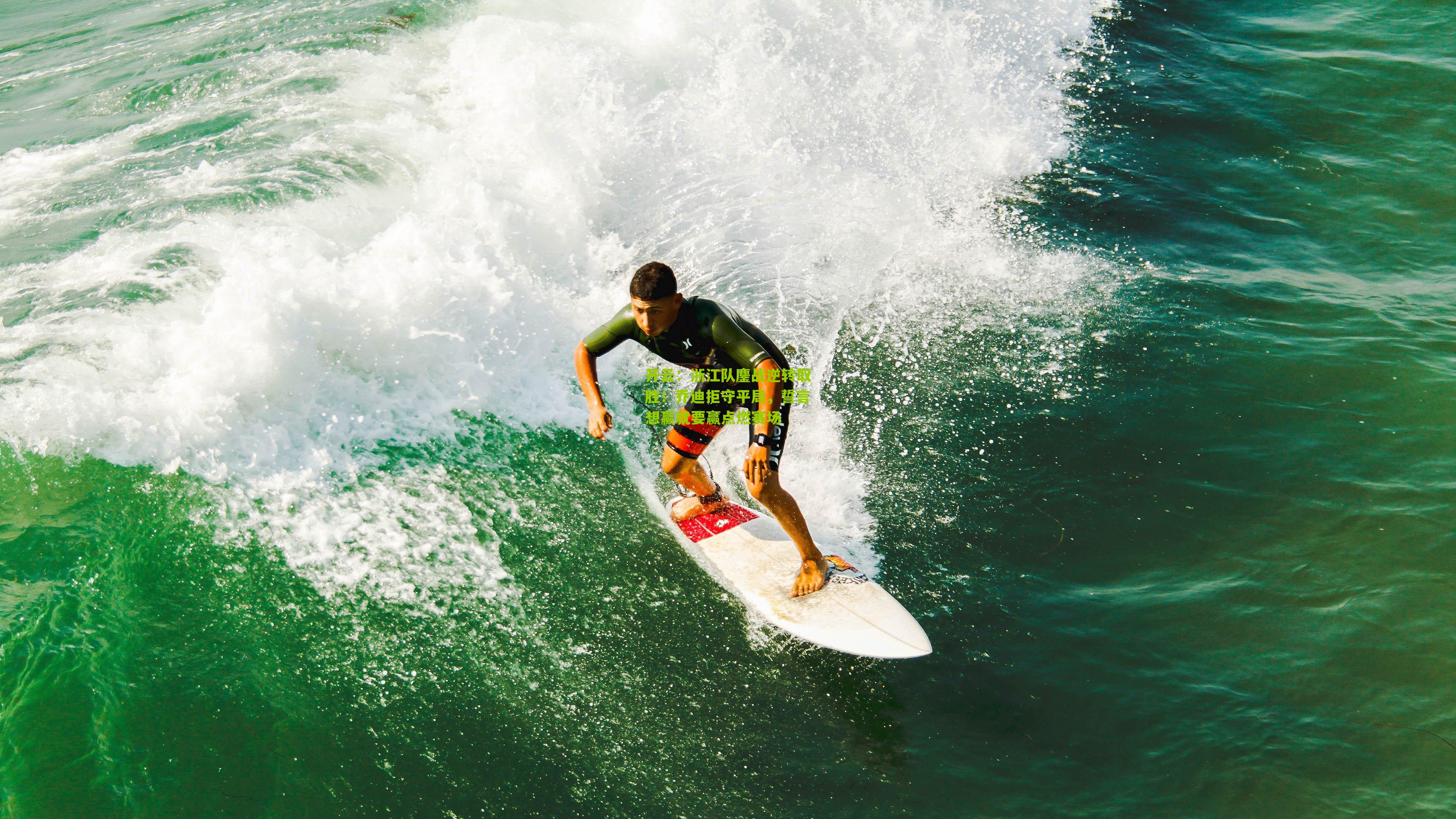 浙江队鏖战逆转取胜!乔迪拒守平局,誓言想赢就要赢点燃赛场
