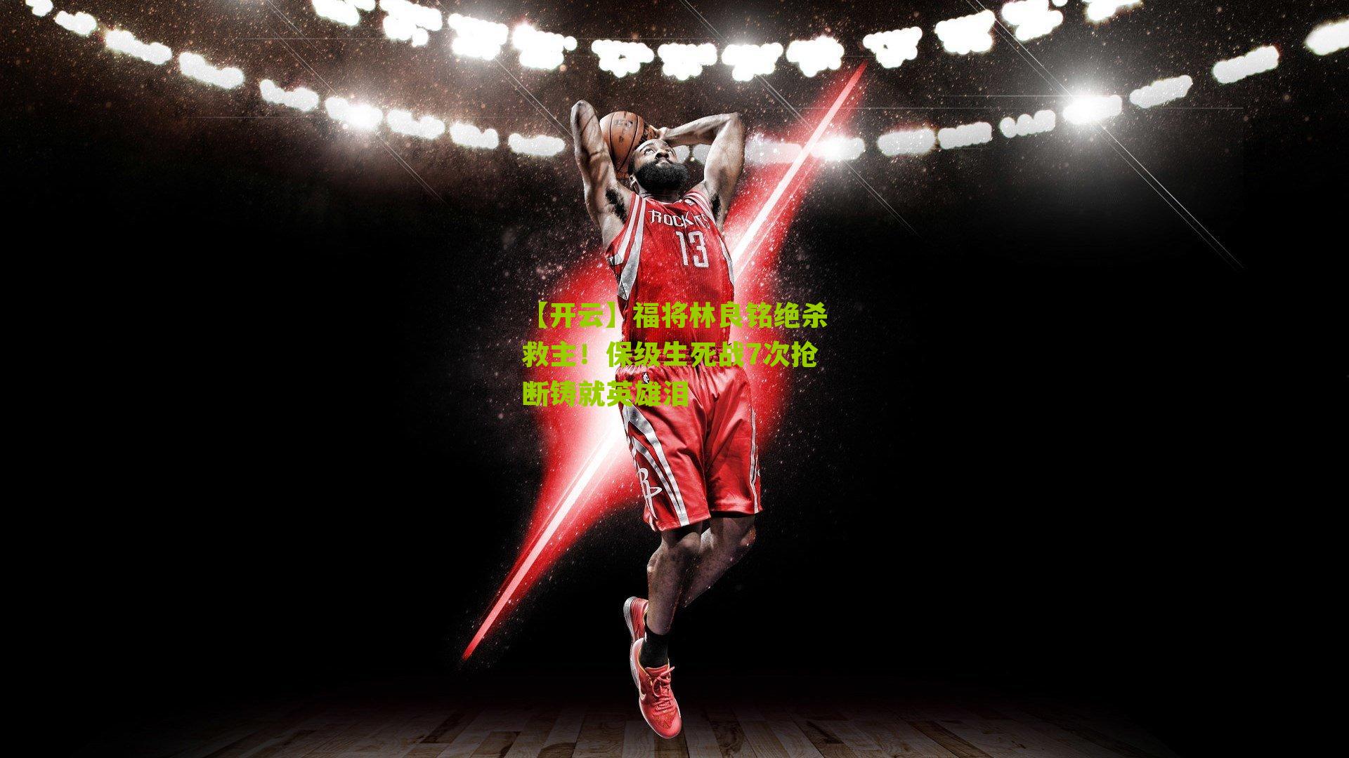 福将林良铭绝杀救主！保级生死战7次抢断铸就英雄泪