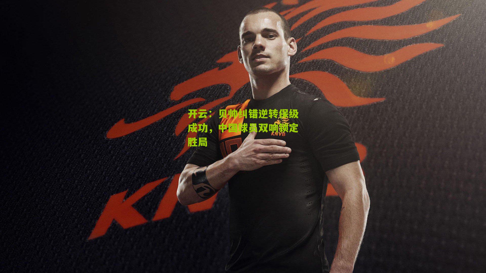 贝帅纠错逆转保级成功，中国球员双响锁定胜局