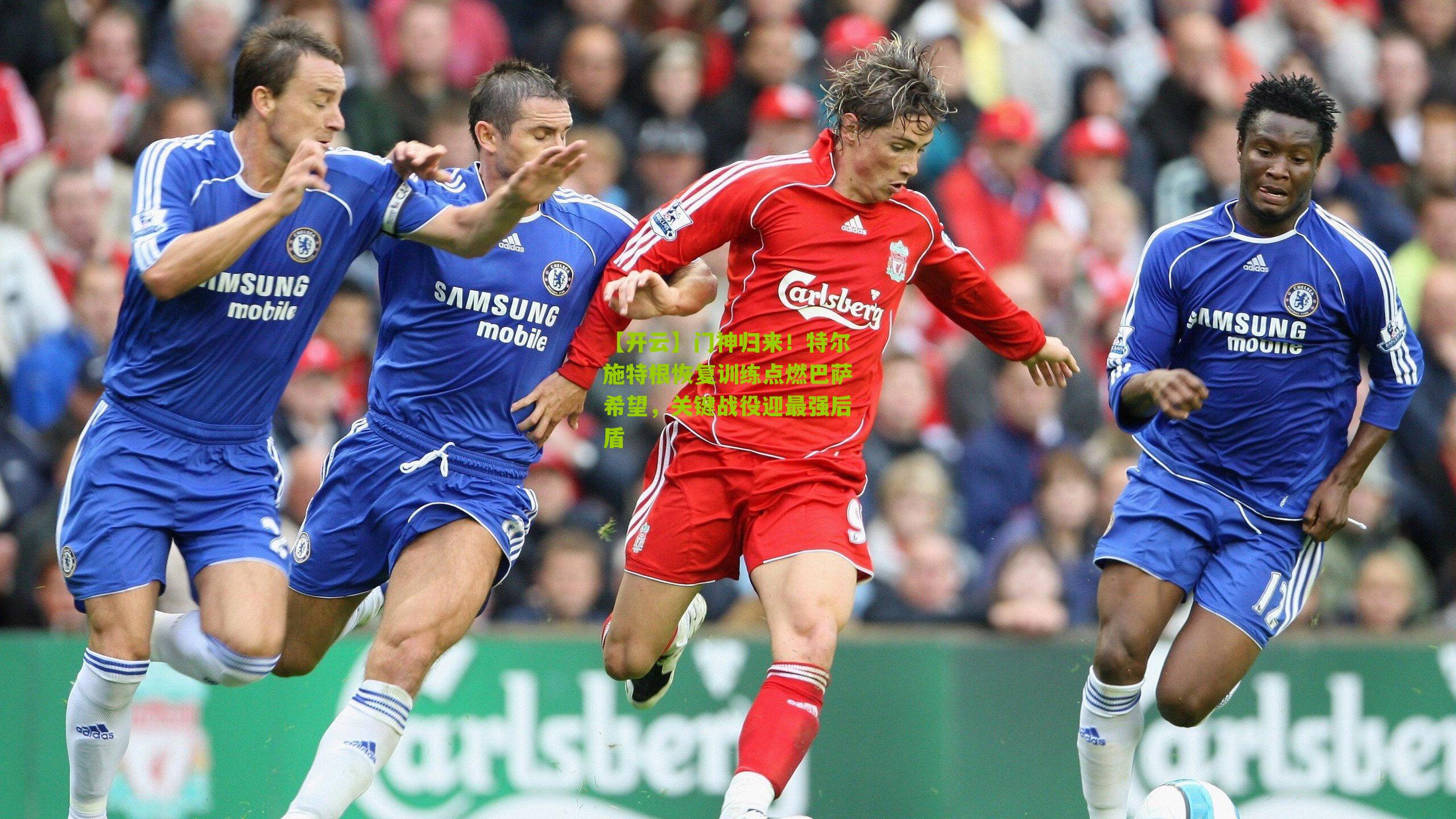 门神归来！特尔施特根恢复训练点燃巴萨希望，关键战役迎最强后盾