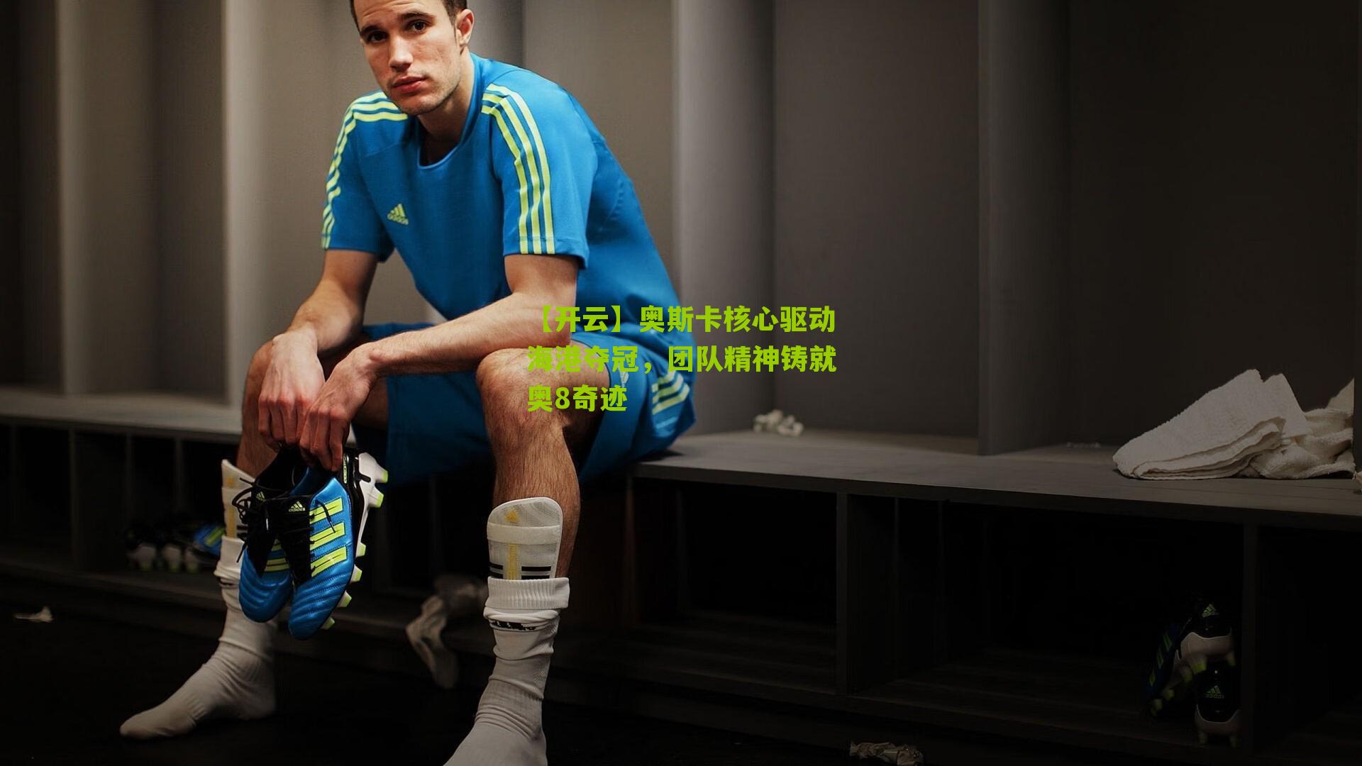 奥斯卡核心驱动海港夺冠,团队精神铸就奥8奇迹